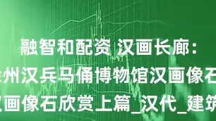 融智和配资 汉画长廊：张航分享徐州汉兵马俑博物馆汉画像石欣赏上篇_汉代_建筑_视觉
