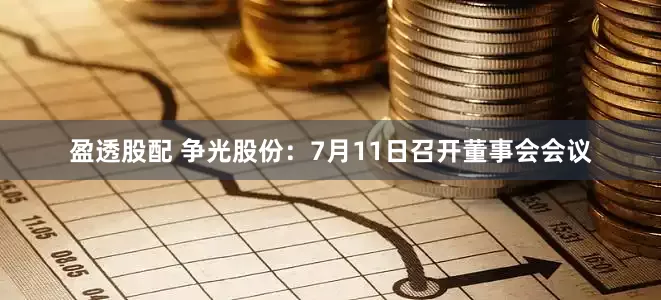 盈透股配 争光股份：7月11日召开董事会会议