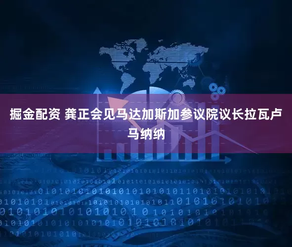 掘金配资 龚正会见马达加斯加参议院议长拉瓦卢马纳纳