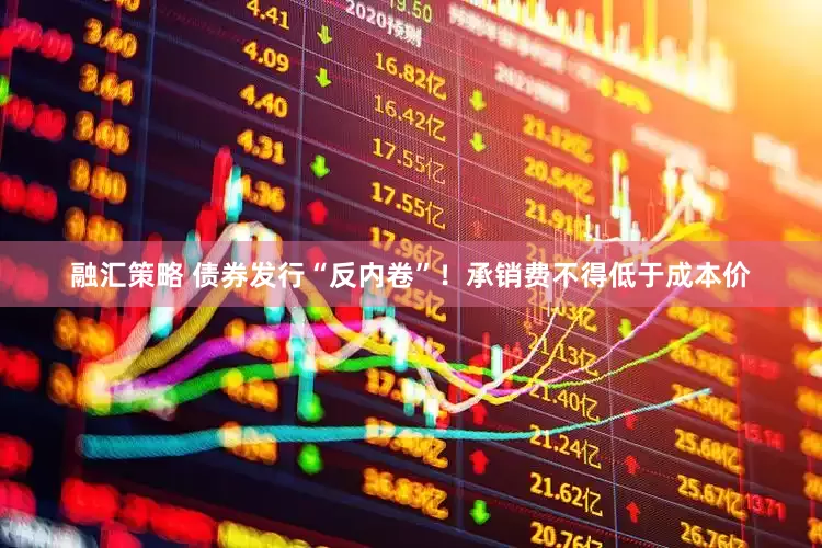 融汇策略 债券发行“反内卷”！承销费不得低于成本价