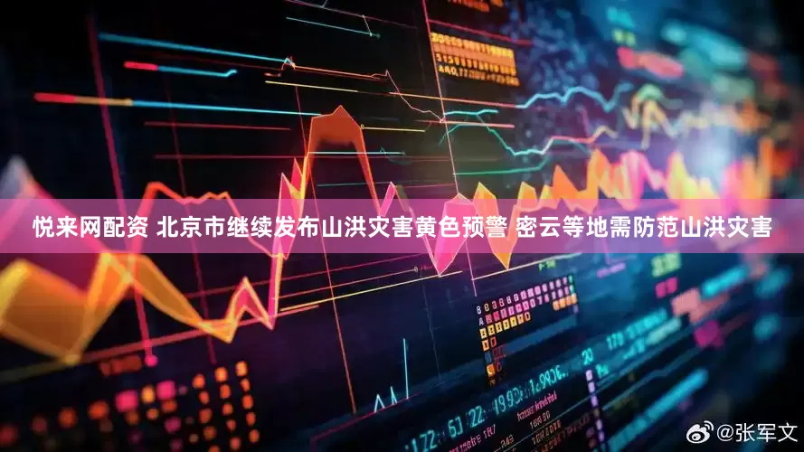 悦来网配资 北京市继续发布山洪灾害黄色预警 密云等地需防范山洪灾害