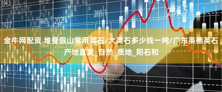 金牛网配资 堆叠假山常用英石/大英石多少钱一吨/广东英德英石产地直发_自然_质地_阳石和