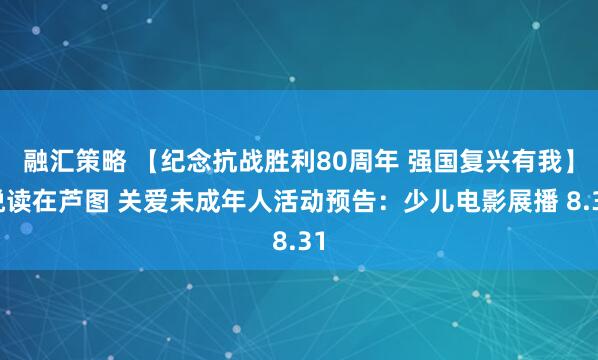 融汇策略 【纪念抗战胜利80周年 强国复兴有我】悦读在芦图 关爱未成年人活动预告：少儿电影展播 8.31